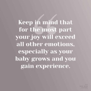 Keep in mind that for the most part your joy will exceed all other emotions, especially as your baby grows and you gain experience